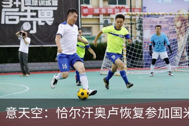 意天空：恰尔汗奥卢恢复参加国米合练，伤员只剩斯通斯仍单独训练